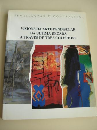 Visins da arte peninsular da ltima dcada a travs de tres coleccins. Semellanzas e contrastes. Coleccins: Fundacin Calouste Gulbenkian - Unin Fenosa - Asociacin de Arte Contemporneo de Madrid (Textos en galego-portugus-espaol)