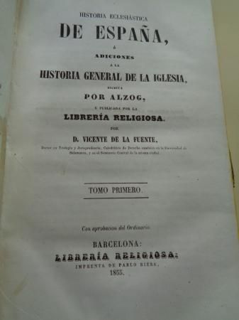 Historia eclesistica de Espaa  Adiciones  la Historia General de la Iglesia escrita por Alzog, y publicada por la Librera Religiosa. 4 tomos