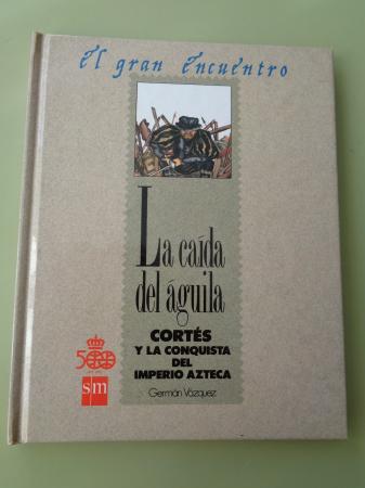 La cada del guila. Corts y la conquista del imperio azteca